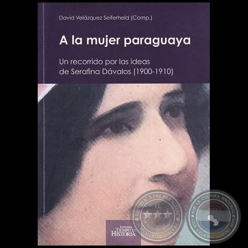 A LA MUJER PARAGUAYA: Un recorrido por las ideas de Serafina Dávalos (1900-1910) - Compilador: DAVID VELÁZQUEZ SEIFERHELD - Año 2017